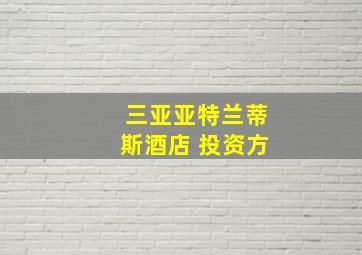 三亚亚特兰蒂斯酒店 投资方